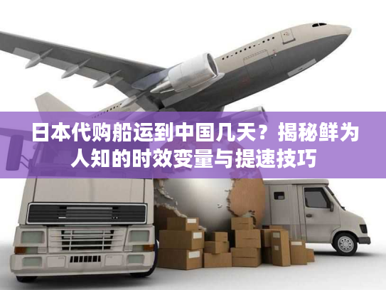 日本代购船运到中国几天?揭秘鲜为人知的时效变量与提速技巧 日本代购船运到中国几天?揭秘鲜为人知的时效变量与提速技巧