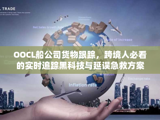 OOCL船公司货物跟踪，跨境人必看的实时追踪黑科技与延误急救方案