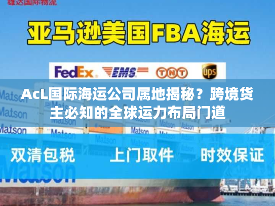 AcL国际海运公司属地揭秘?跨境货主必知的全球运力布局门道 AcL国际海运公司属地揭秘?跨境货主必知的全球运力布局门道