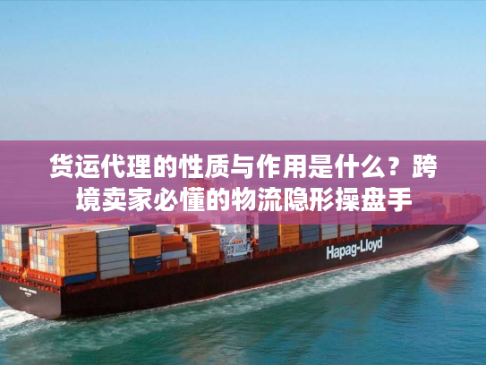 货运代理的性质与作用是什么？跨境卖家必懂的物流隐形操盘手