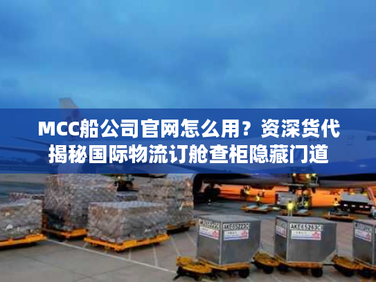 MCC船公司官网怎么用？资深货代揭秘国际物流订舱查柜隐藏门道