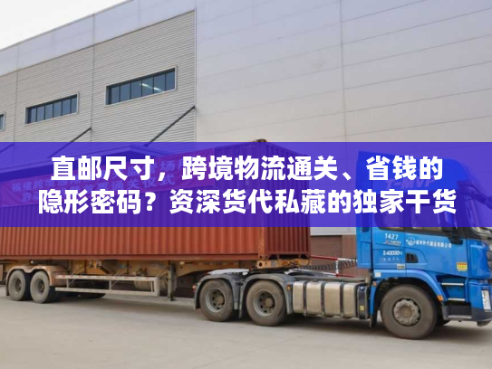 直邮尺寸,跨境物流通关、省钱的隐形密码?资深货代私藏的独家干货 直邮尺寸,跨境物流通关、省钱的隐形密码?资深货代私藏的独家干货