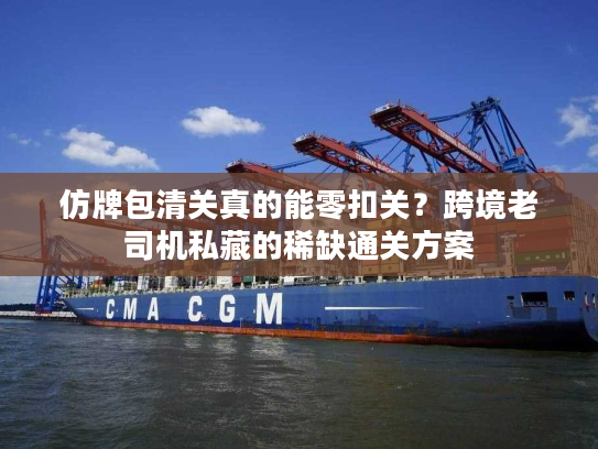 仿牌包清关真的能零扣关？跨境老司机私藏的稀缺通关方案