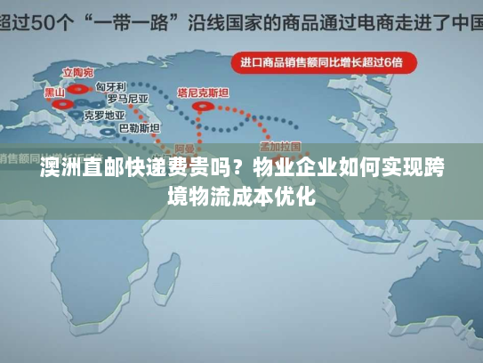 澳洲直邮快递费贵吗?物业企业如何实现跨境物流成本优化 澳洲直邮快递费贵吗?物业企业如何实现跨境物流成本优化