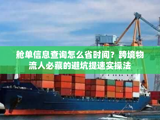 舱单信息查询怎么省时间？跨境物流人必藏的避坑提速实操法