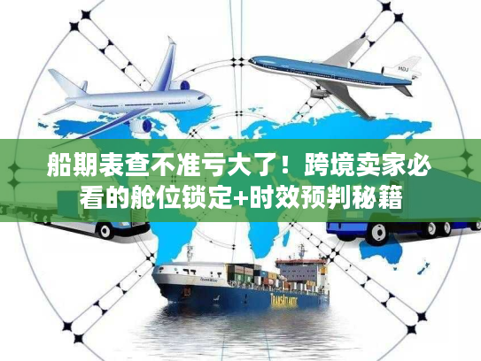 船期表查不准亏大了!跨境卖家必看的舱位锁定+时效预判秘籍 船期表查不准亏大了!跨境卖家必看的舱位锁定+时效预判秘籍