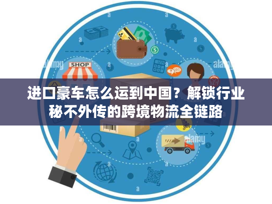 进口豪车怎么运到中国？解锁行业秘不外传的跨境物流全链路