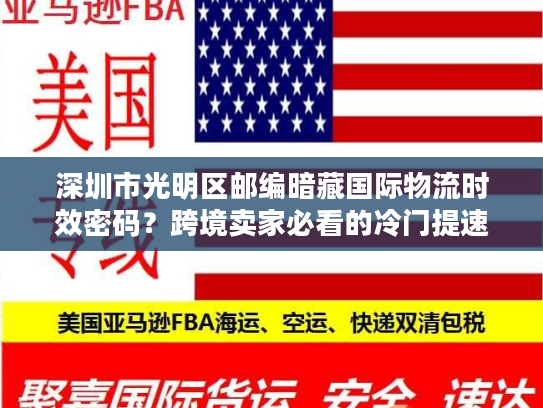 深圳市光明区邮编暗藏国际物流时效密码?跨境卖家必看的冷门提速技巧 深圳市光明区邮编暗藏国际物流时效密码?跨境卖家必看的冷门提速技巧