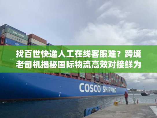 找百世快递人工在线客服难?跨境老司机揭秘国际物流高效对接鲜为人知的门道 找百世快递人工在线客服难?跨境老司机揭秘国际物流高效对接鲜为人知的门道