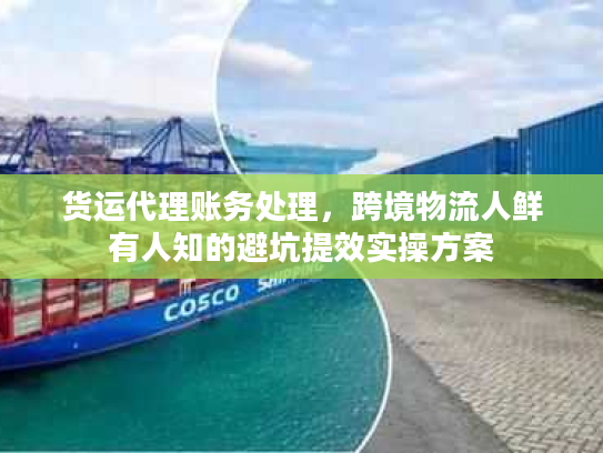 货运代理账务处理，跨境物流人鲜有人知的避坑提效实操方案