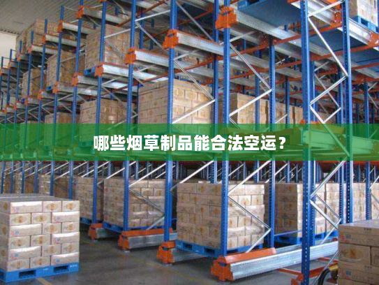 哪些烟草制品能合法空运？