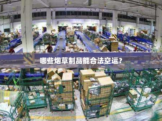 哪些烟草制品能合法空运？