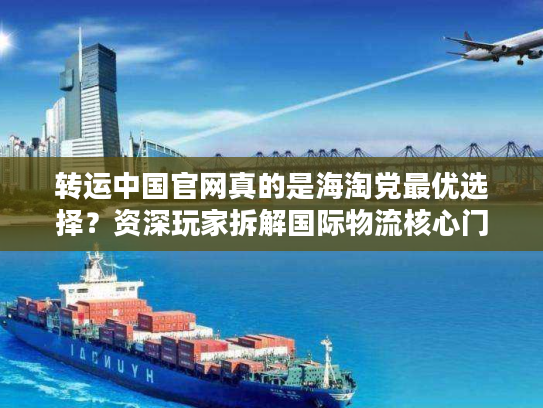 转运中国官网真的是海淘党最优选择?资深玩家拆解国际物流核心门道 转运中国官网真的是海淘党最优选择?资深玩家拆解国际物流核心门道