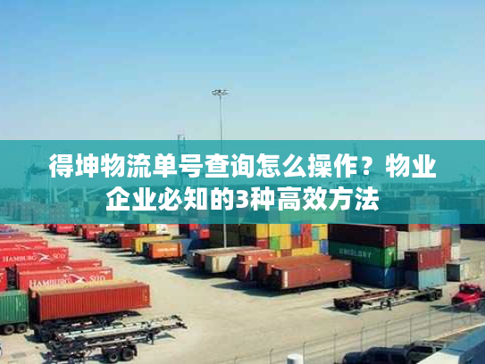 得坤物流单号查询怎么操作？物业企业必知的3种高效方法