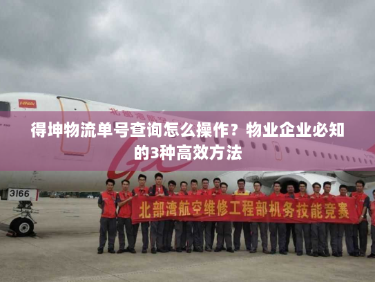 得坤物流单号查询怎么操作？物业企业必知的3种高效方法