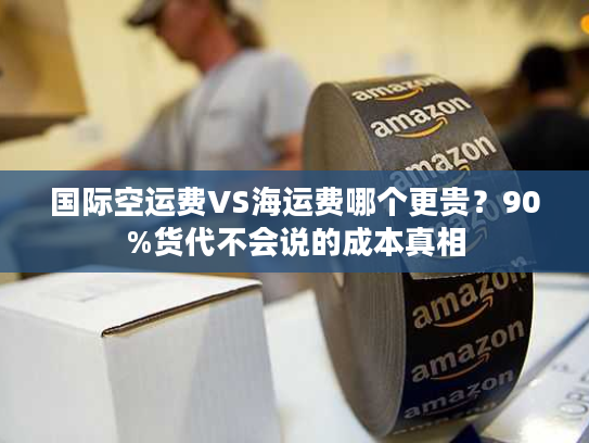 国际空运费VS海运费哪个更贵?90%货代不会说的成本真相 国际空运费VS海运费哪个更贵?90%货代不会说的成本真相