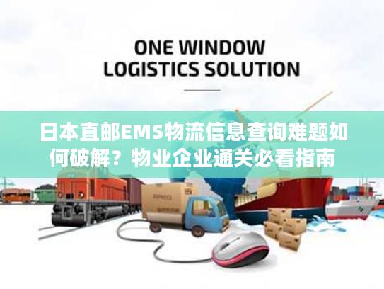 日本直邮EMS物流信息查询难题如何破解？物业企业通关必看指南