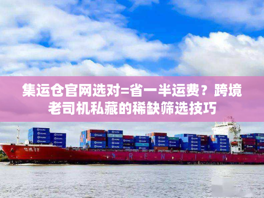 集运仓官网选对=省一半运费？跨境老司机私藏的稀缺筛选技巧