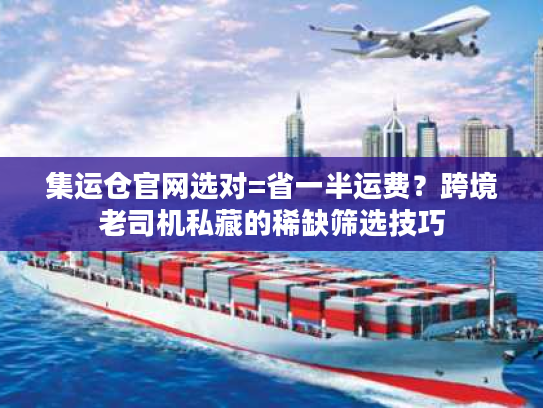 集运仓官网选对=省一半运费？跨境老司机私藏的稀缺筛选技巧