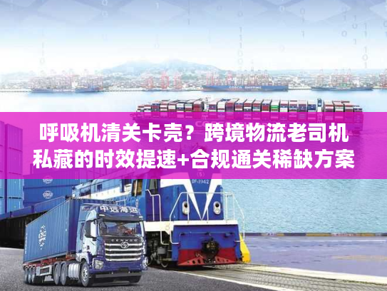 呼吸机清关卡壳？跨境物流老司机私藏的时效提速+合规通关稀缺方案