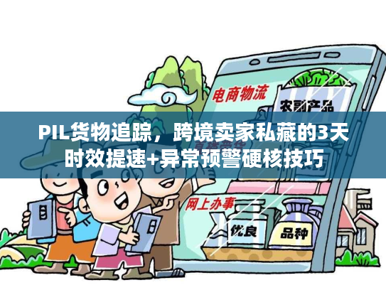 PIL货物追踪,跨境卖家私藏的3天时效提速+异常预警硬核技巧 PIL货物追踪,跨境卖家私藏的3天时效提速+异常预警硬核技巧