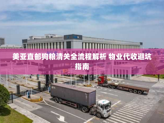 美亚直邮狗粮清关全流程解析 物业代收避坑指南 美亚直邮狗粮清关全流程解析 物业代收避坑指南