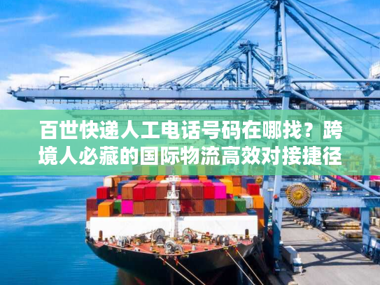 百世快递人工电话号码在哪找?跨境人必藏的国际物流高效对接捷径 百世快递人工电话号码在哪找?跨境人必藏的国际物流高效对接捷径