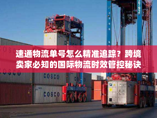 速通物流单号怎么精准追踪？跨境卖家必知的国际物流时效管控秘诀