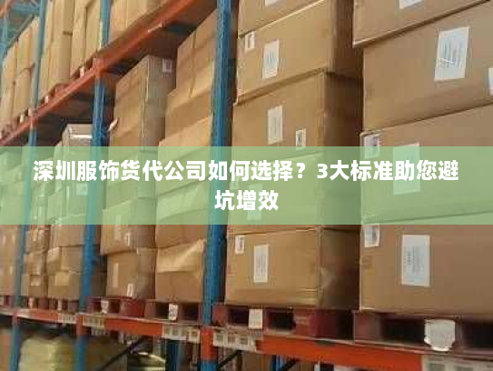深圳服饰货代公司如何选择?3大标准助您避坑增效 深圳服饰货代公司如何选择?3大标准助您避坑增效