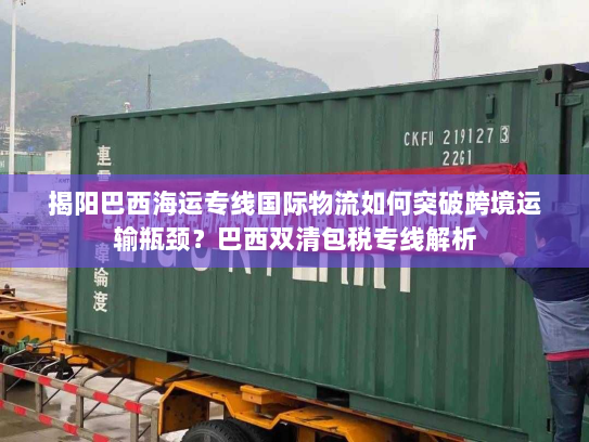 揭阳巴西海运专线国际物流如何突破跨境运输瓶颈?巴西双清包税专线解析 揭阳巴西海运专线国际物流如何突破跨境运输瓶颈?巴西双清包税专线解析
