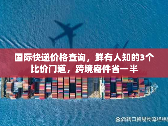 国际快递价格查询，鲜有人知的3个比价门道，跨境寄件省一半