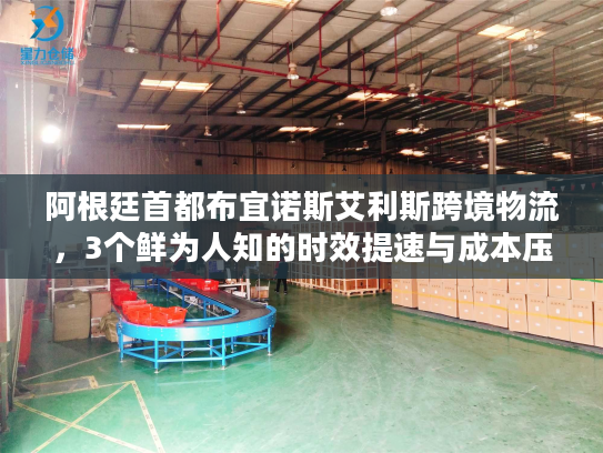 阿根廷首都布宜诺斯艾利斯跨境物流，3个鲜为人知的时效提速与成本压缩门道