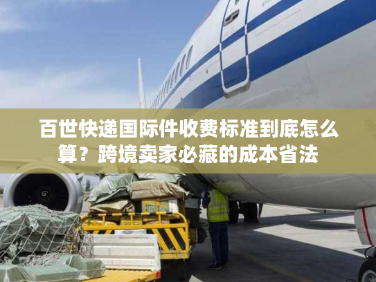 百世快递国际件收费标准到底怎么算?跨境卖家必藏的成本省法 百世快递国际件收费标准到底怎么算?跨境卖家必藏的成本省法