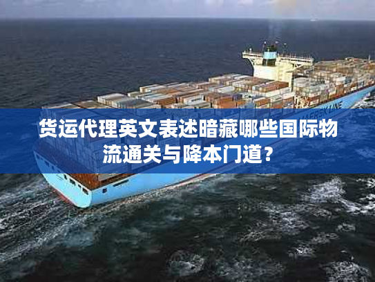 货运代理英文表述暗藏哪些国际物流通关与降本门道？