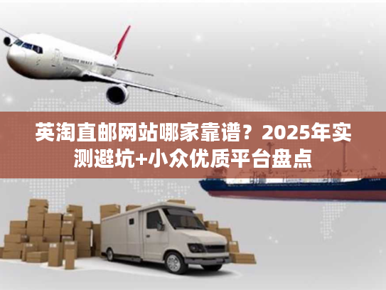 英淘直邮网站哪家靠谱？2025年实测避坑+小众优质平台盘点