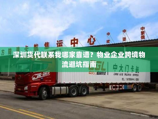 深圳货代联系我哪家靠谱?物业企业跨境物流避坑指南 深圳货代联系我哪家靠谱?物业企业跨境物流避坑指南
