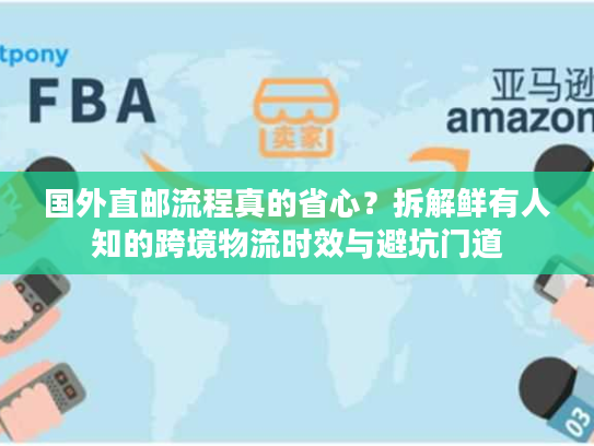 国外直邮流程真的省心？拆解鲜有人知的跨境物流时效与避坑门道