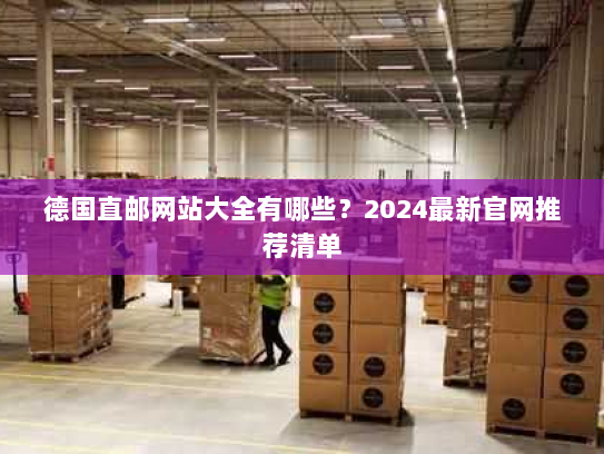 德国直邮网站大全有哪些?2024最新官网推荐清单 德国直邮网站大全有哪些?2024最新官网推荐清单