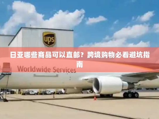 日亚哪些商品可以直邮？跨境购物必看避坑指南