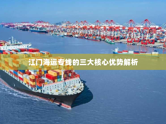 江门海运专线的三大核心优势解析