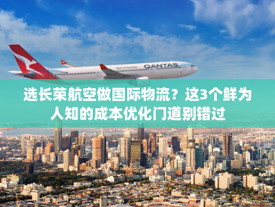选长荣航空做国际物流?这3个鲜为人知的成本优化门道别错过 选长荣航空做国际物流?这3个鲜为人知的成本优化门道别错过