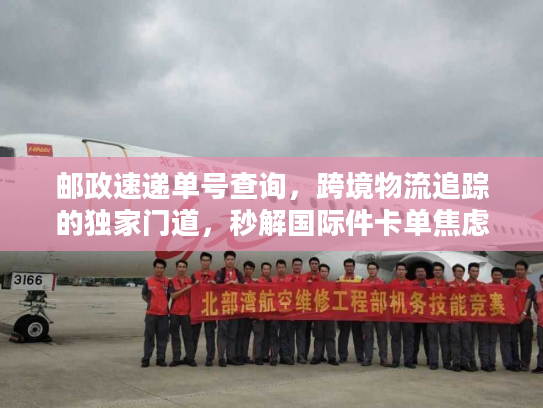 邮政速递单号查询，跨境物流追踪的独家门道，秒解国际件卡单焦虑