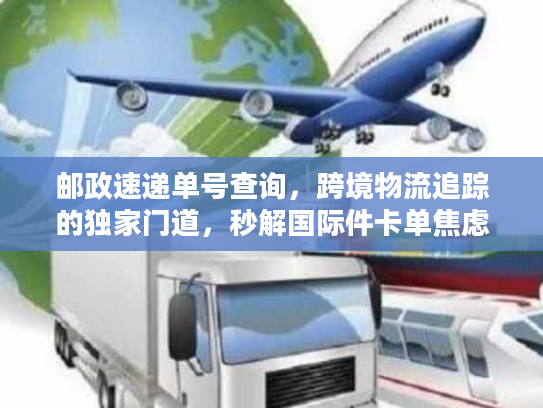 邮政速递单号查询，跨境物流追踪的独家门道，秒解国际件卡单焦虑