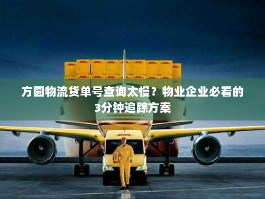 方圆物流货单号查询太慢?物业企业必看的3分钟追踪方案 方圆物流货单号查询太慢?物业企业必看的3分钟追踪方案