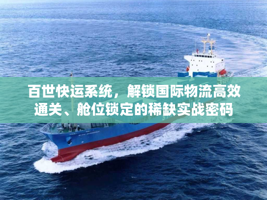 百世快运系统，解锁国际物流高效通关、舱位锁定的稀缺实战密码