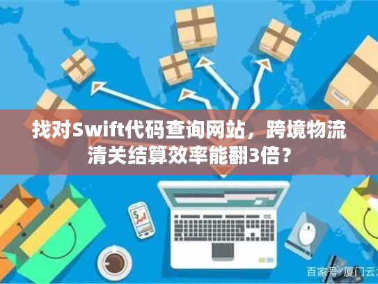 找对Swift代码查询网站，跨境物流清关结算效率能翻3倍？