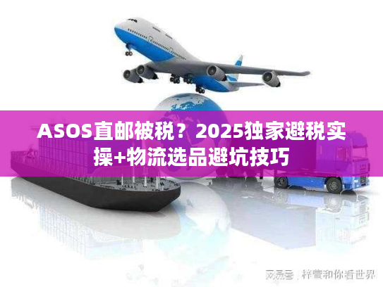 ASOS直邮被税？2025独家避税实操+物流选品避坑技巧