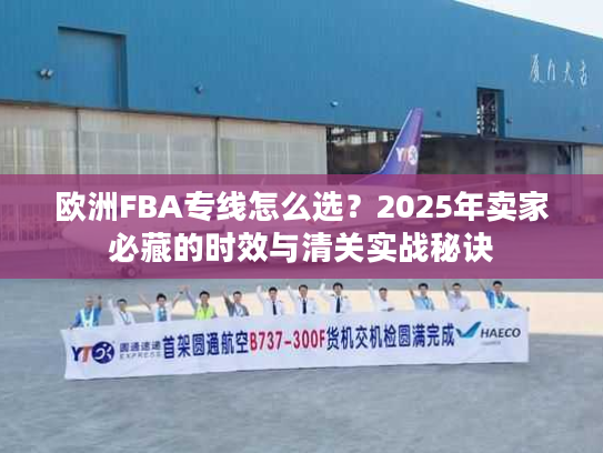 欧洲FBA专线怎么选？2025年卖家必藏的时效与清关实战秘诀