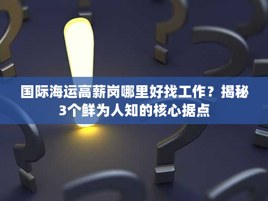 国际海运高薪岗哪里好找工作？揭秘3个鲜为人知的核心据点