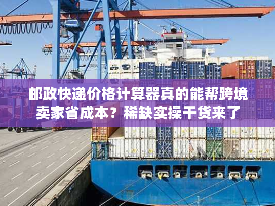 邮政快递价格计算器真的能帮跨境卖家省成本？稀缺实操干货来了
